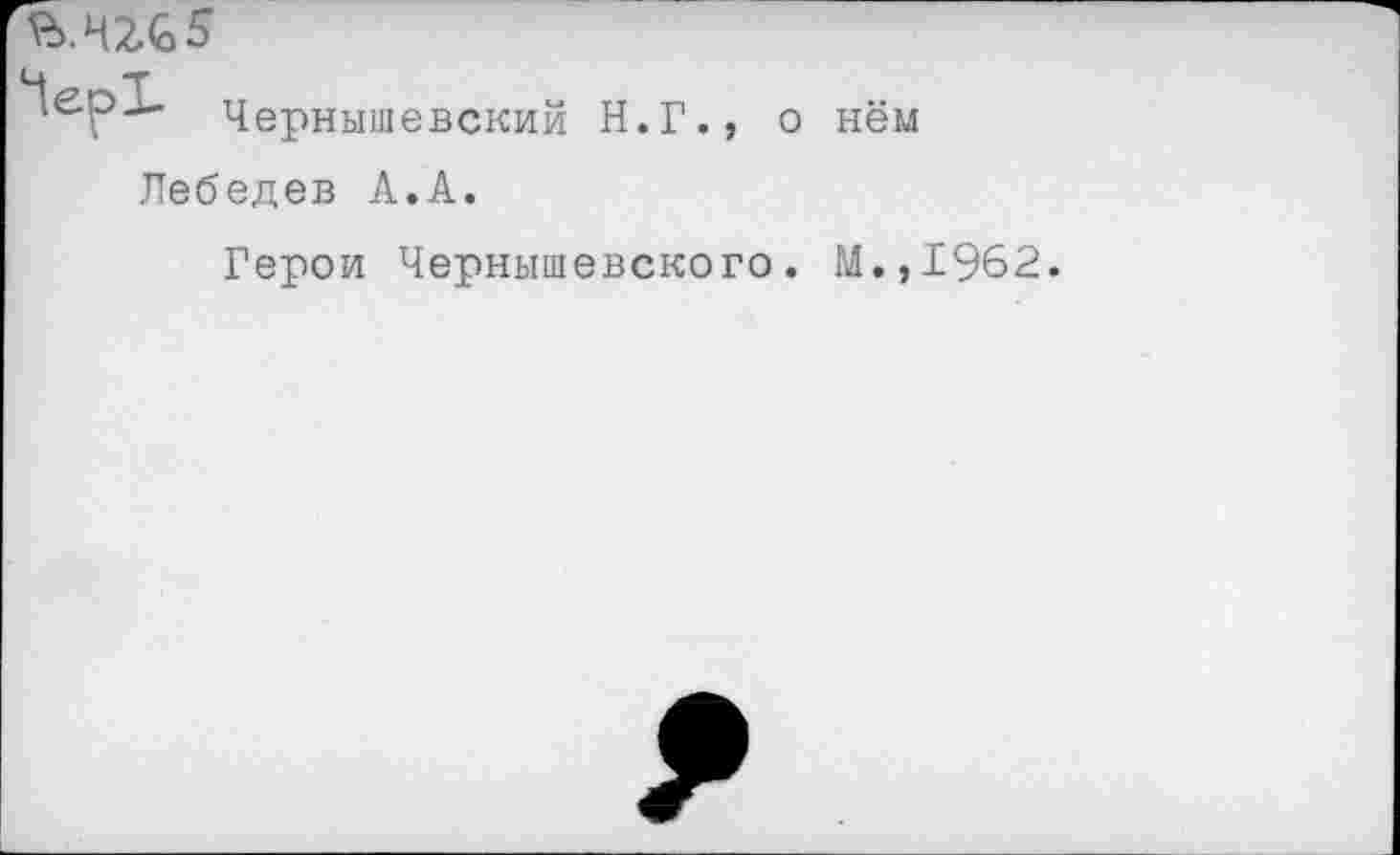 ﻿Чернышевский Н.Г., о нём Лебедев А.А.
Герои Чернышевского. М.,1962.